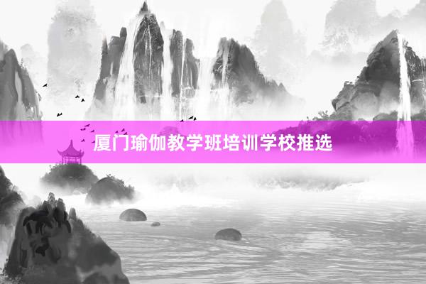厦门瑜伽教学班培训学校推选
